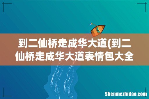到二仙桥走成华大道表情包大全 到二仙桥走成华大道