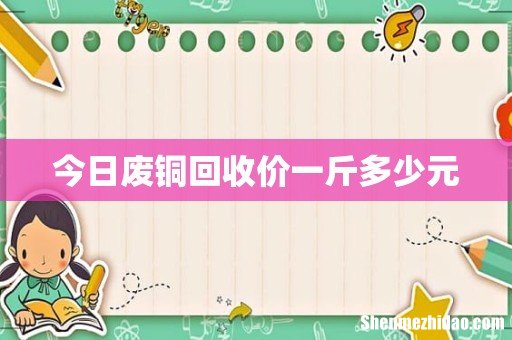 今日废铜回收价一斤多少元