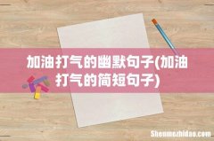 加油打气的简短句子 加油打气的幽默句子