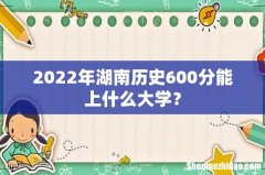2022年湖南历史600分能上什么大学？