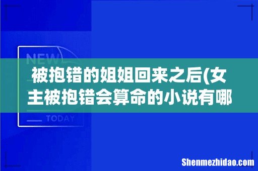 女主被抱错会算命的小说有哪些 被抱错的姐姐回来之后