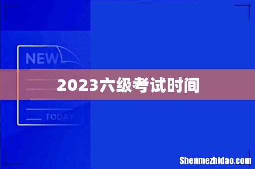 2023六级考试时间