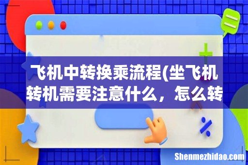 坐飞机转机需要注意什么,怎么转- 飞机中转换乘流程