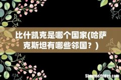 哈萨克斯坦有哪些邻国？ 比什凯克是哪个国家
