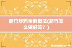 腐竹怎么做好吃？ 腐竹炒鸡蛋的做法