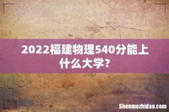 2022福建物理540分能上什么大学？