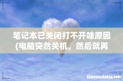 电脑突然关机，然后就再也打不开了是怎么回事？ 笔记本已关闭打不开啥原因