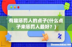 什么点子来惩罚人最好？ 有趣惩罚人的点子