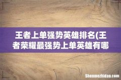 王者荣耀最强势上单英雄有哪些 王者上单强势英雄排名