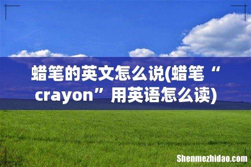 蜡笔“crayon”用英语怎么读 蜡笔的英文怎么说