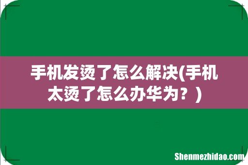 手机太烫了怎么办华为？ 手机发烫了怎么解决