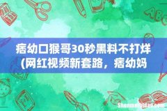 网红视频新套路，痞幼妈妈想见猴哥家长，小雨会怎么认为呢？ 痞幼口猴哥30秒黑料不打烊