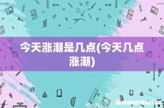 今天几点涨潮 今天涨潮是几点