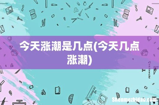 今天几点涨潮 今天涨潮是几点