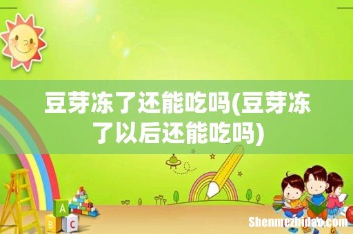 豆芽冻了以后还能吃吗 豆芽冻了还能吃吗