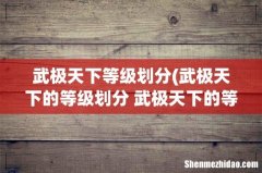 武极天下的等级划分 武极天下的等级如何划分 武极天下等级划分