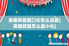 英雄联盟怎么最小化 英雄联盟窗口化怎么设置