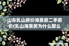 乳山海景房为什么那么便宜？ 山东乳山房价海景房二手房价