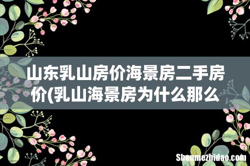 乳山海景房为什么那么便宜? 山东乳山房价海景房二手房价