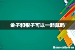 金子和银子可以一起戴吗