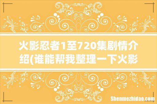谁能帮我整理一下火影忍者动漫主要剧情集数谢谢啦回忆就不要啦 火影忍者1至720集剧情介绍