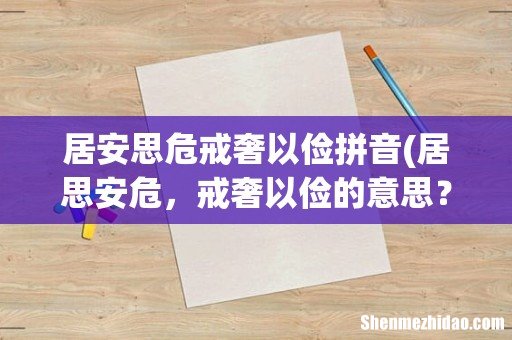 居思安危,戒奢以俭的意思? 居安思危戒奢以俭拼音