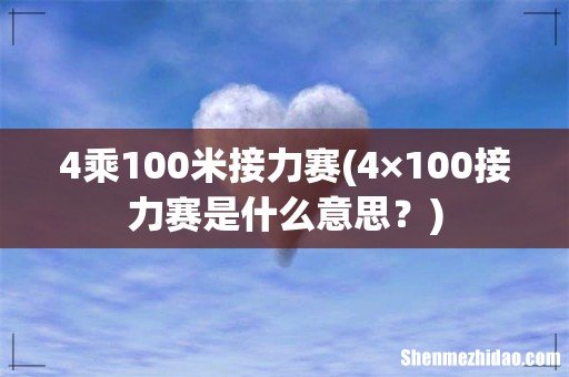 4×100接力赛是什么意思? 4乘100米接力赛