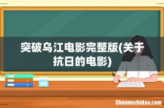 关于抗日的电影 突破乌江电影完整版