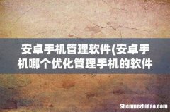 安卓手机哪个优化管理手机的软件好 安卓手机管理软件