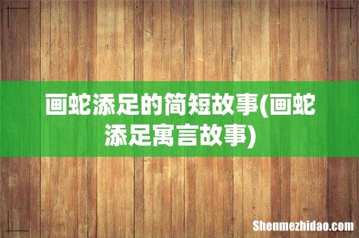 画蛇添足寓言故事 画蛇添足的简短故事