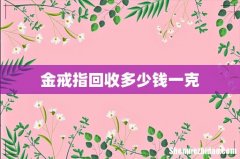 金戒指回收多少钱一克