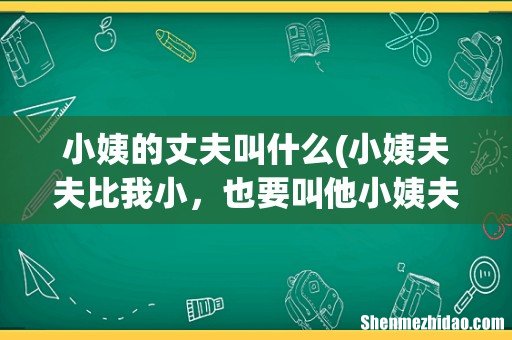 小姨夫夫比我小，也要叫他小姨夫吗？ 小姨的丈夫叫什么