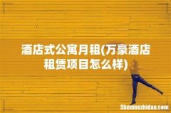 万豪酒店租赁项目怎么样 酒店式公寓月租