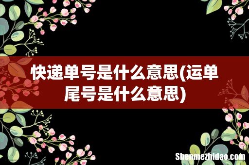 运单尾号是什么意思 快递单号是什么意思
