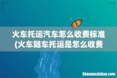 火车随车托运是怎么收费的 火车托运汽车怎么收费标准