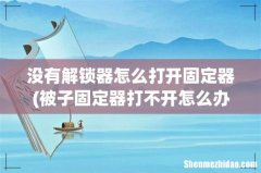 被子固定器打不开怎么办 没有解锁器怎么打开固定器