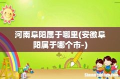 安徽阜阳属于哪个市- 河南阜阳属于哪里