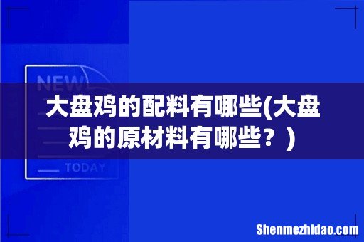 大盘鸡的原材料有哪些？ 大盘鸡的配料有哪些