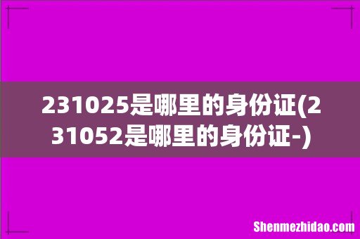 231052是哪里的身份证- 231025是哪里的身份证