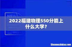 2022福建物理550分能上什么大学？