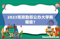 2023克孜勒苏公办大学有哪些？