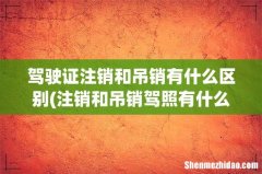 注销和吊销驾照有什么区别？ 驾驶证注销和吊销有什么区别