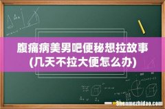 几天不拉大便怎么办 腹痛病美男吧便秘想拉故事