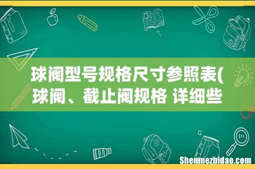 球阀、截止阀规格 详细些最好 球阀型号规格尺寸参照表