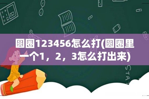 圆圈里一个1，2，3怎么打出来 圆圈123456怎么打