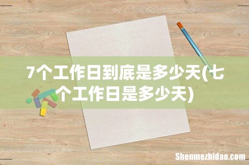 七个工作日是多少天 7个工作日到底是多少天
