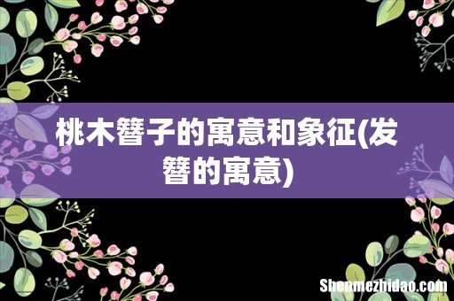 发簪的寓意 桃木簪子的寓意和象征