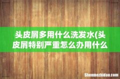 头皮屑特别严重怎么办用什么洗发水 头皮屑多用什么洗发水
