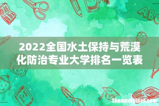 2022全国水土保持与荒漠化防治专业大学排名一览表