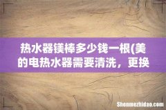 美的电热水器需要清洗，更换美棒需要多少钱？ 热水器镁棒多少钱一根